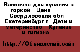 Ванночка для купания с горкой › Цена ­ 650 - Свердловская обл., Екатеринбург г. Дети и материнство » Купание и гигиена   